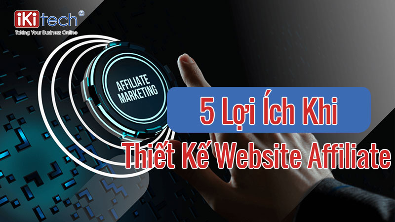 5 Lợi ích khi thiết kế website Affiliate trong thời đại số