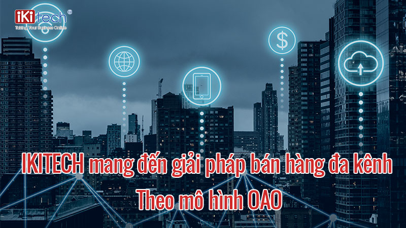 Cùng Ikisoft mang đến giải pháp bán hàng đa kênh theo mô hình OAO