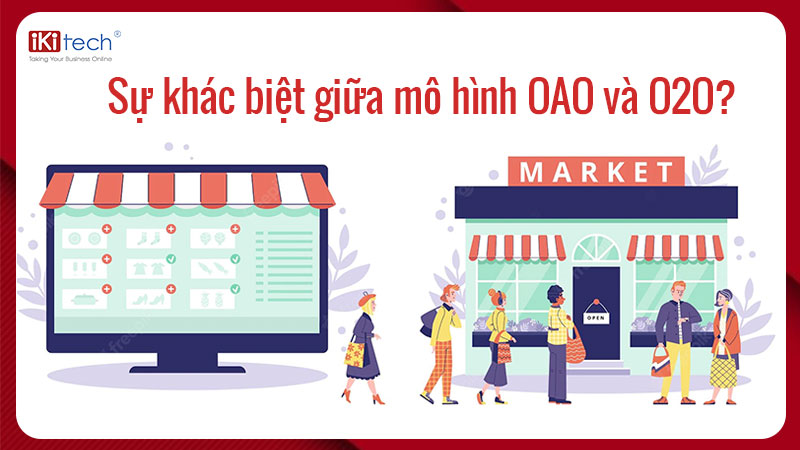 Sự khác biệt giữa mô hình OAO và O2O? Đâu là mô hình kinh doanh hiệu quả?