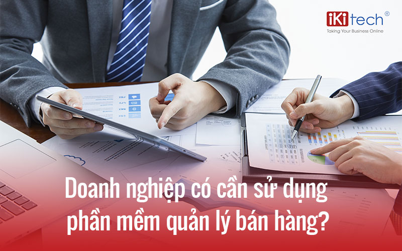 Doanh nghiệp có cần sử dụng phần mềm quản lý bán hàng?