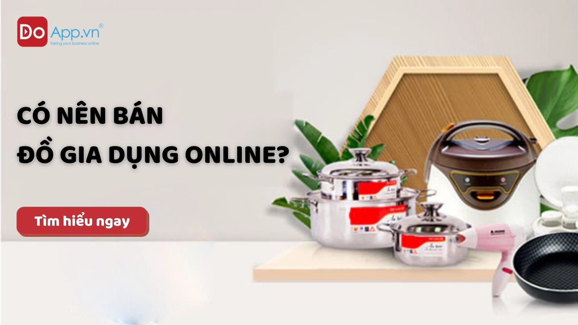 Có nên bán đồ gia dụng online? Kinh nghiệm bán đồ gia dụng hiệu quả